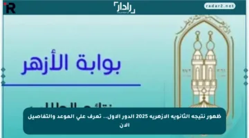 ظهور نتيجة الثانوية الأزهرية 2025 الدور الأول.. تعرف على الموعد والتفاصيل الآن